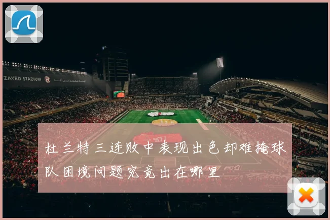 杜兰特三连败中表现出色却难掩球队困境问题究竟出在哪里