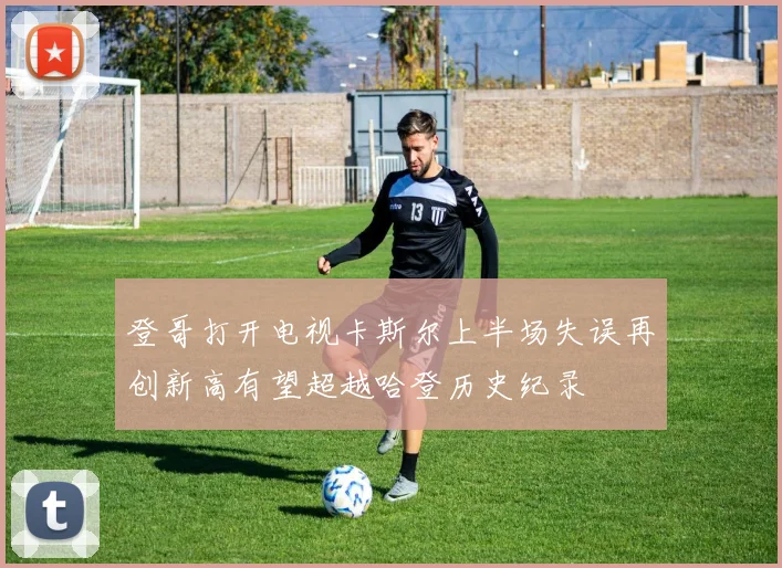登哥打开电视卡斯尔上半场失误再创新高有望超越哈登历史纪录
