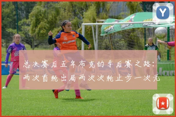 总决赛后五年布克的季后赛之路：两次首轮出局两次次轮止步一次无缘季后赛