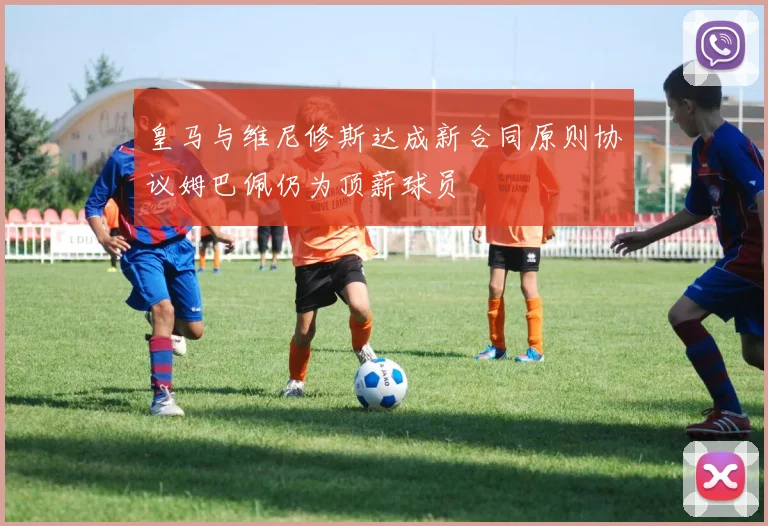 皇马与维尼修斯达成新合同原则协议姆巴佩仍为顶薪球员