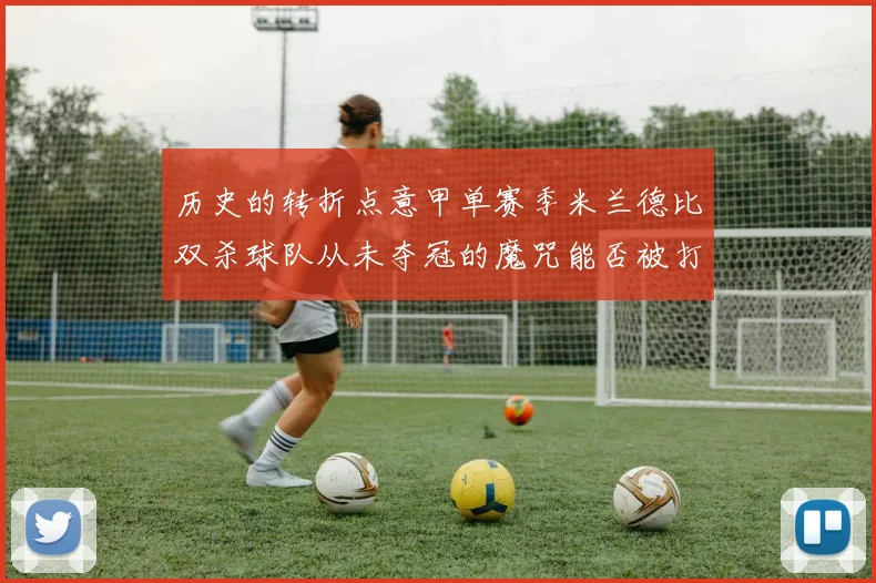 历史的转折点意甲单赛季米兰德比双杀球队从未夺冠的魔咒能否被打破