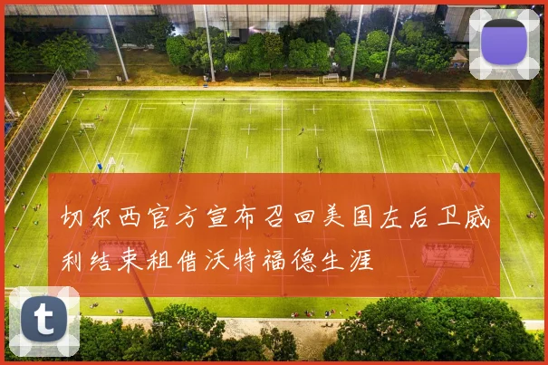 切尔西官方宣布召回美国左后卫威利结束租借沃特福德生涯