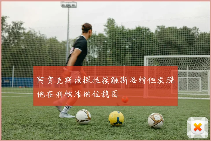 阿贾克斯试探性接触斯洛特但发现他在利物浦地位稳固