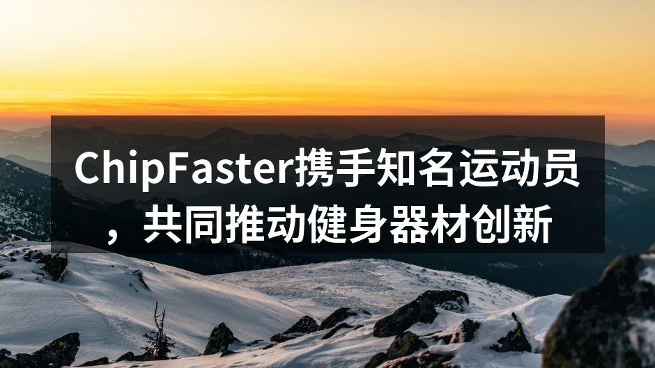 ChipFaster携手知名运动员，共同推动健身器材创新