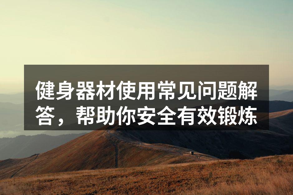 健身器材使用常见问题解答，帮助你安全有效锻炼