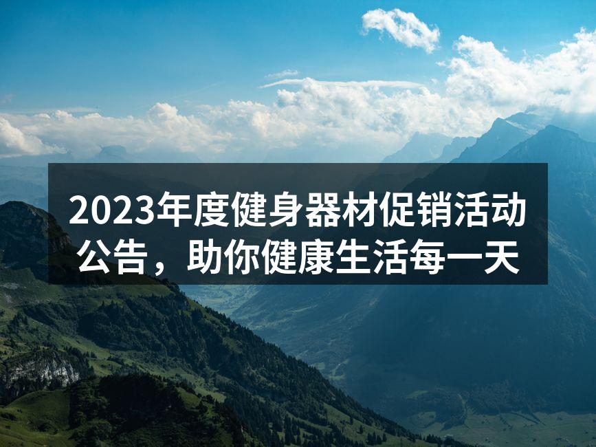 2023年度健身器材促销活动公告，助你健康生活每一天